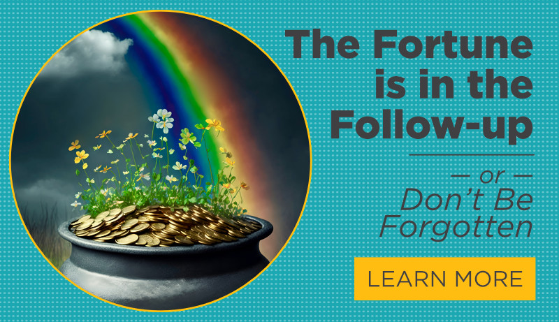The Fortune is in the Follow-up — Don't Be Forgotten