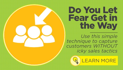 Do You Let Fear Get in the Way? Use this simple technique to capture customers WITHOUT icky sales tactics
